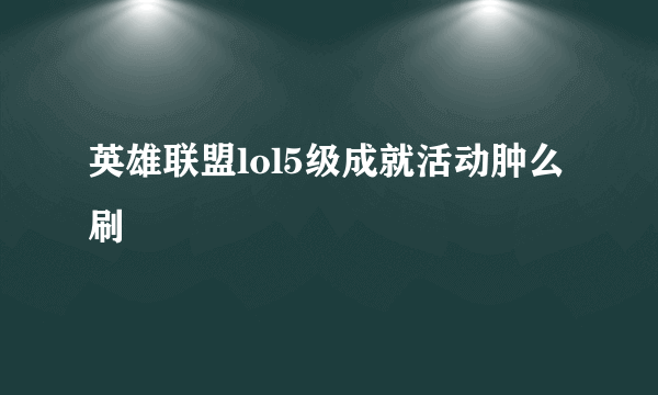 英雄联盟lol5级成就活动肿么刷