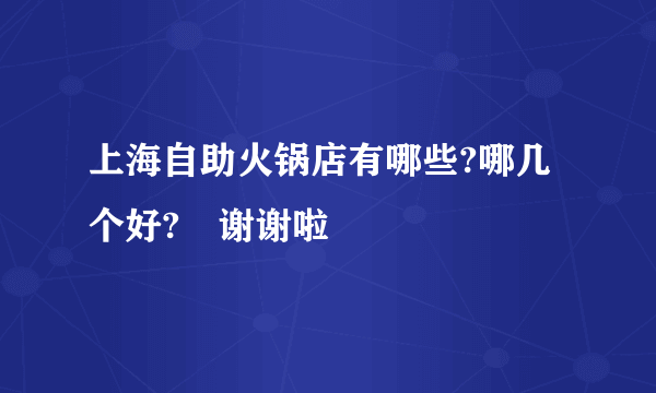 上海自助火锅店有哪些?哪几个好?　谢谢啦