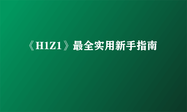 《H1Z1》最全实用新手指南