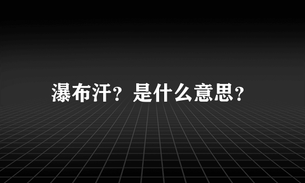 瀑布汗？是什么意思？