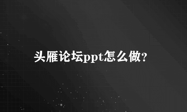 头雁论坛ppt怎么做？