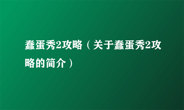 蠢蛋秀2攻略（关于蠢蛋秀2攻略的简介）