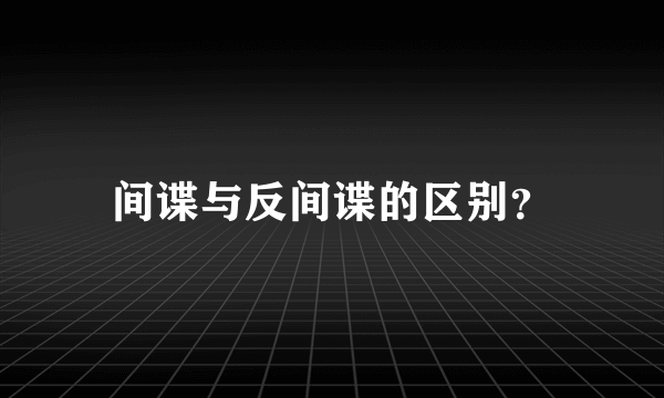 间谍与反间谍的区别？