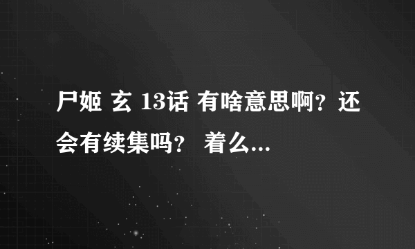 尸姬 玄 13话 有啥意思啊？还会有续集吗？ 着么会突然来一集啊？