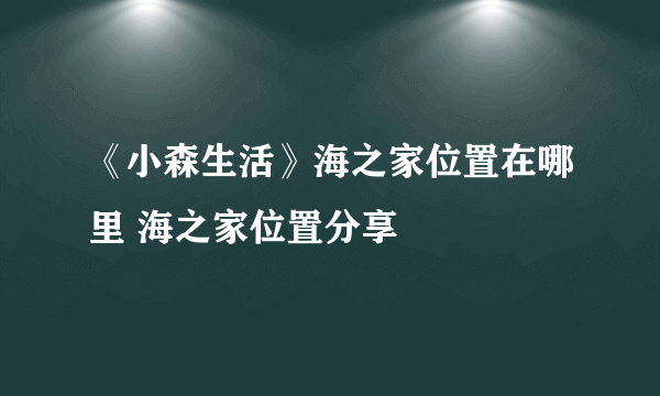 《小森生活》海之家位置在哪里 海之家位置分享