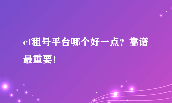 cf租号平台哪个好一点？靠谱最重要！