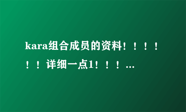 kara组合成员的资料！！！！！！详细一点1！！！！和他们的快歌！！！！！