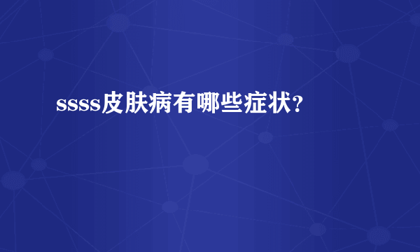 ssss皮肤病有哪些症状？