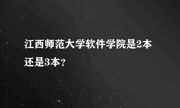 江西师范大学软件学院是2本还是3本？