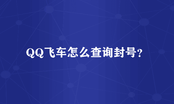 QQ飞车怎么查询封号？