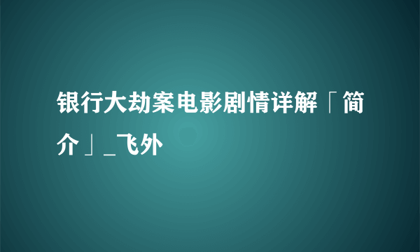 银行大劫案电影剧情详解「简介」_飞外