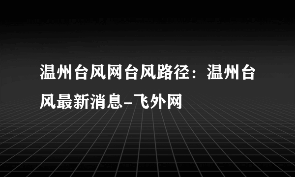 温州台风网台风路径：温州台风最新消息-飞外网