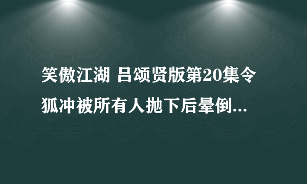 笑傲江湖 吕颂贤版第20集令狐冲被所有人抛下后晕倒时的背景音乐