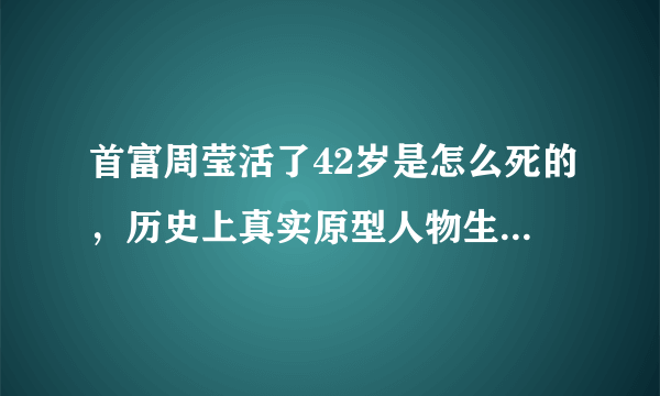 首富周莹活了42岁是怎么死的，历史上真实原型人物生平介绍？