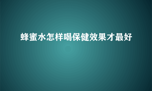 蜂蜜水怎样喝保健效果才最好