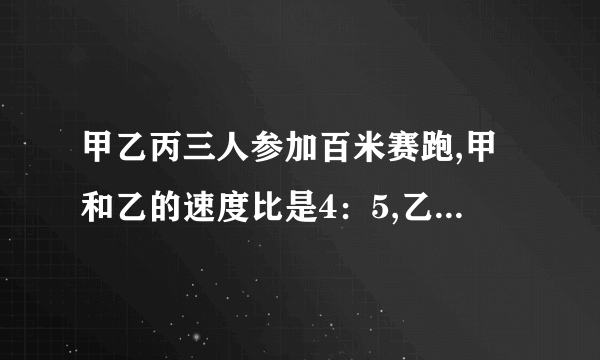 甲乙丙三人参加百米赛跑,甲和乙的速度比是4：5,乙和丙速度比是3：4.求甲乙丙三人的速度比