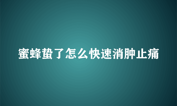 蜜蜂蛰了怎么快速消肿止痛