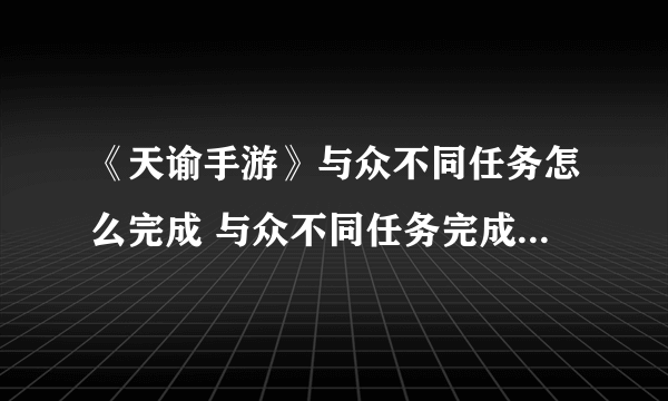 《天谕手游》与众不同任务怎么完成 与众不同任务完成方法教程