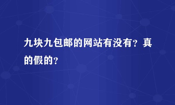 九块九包邮的网站有没有？真的假的？