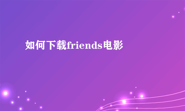 如何下载friends电影