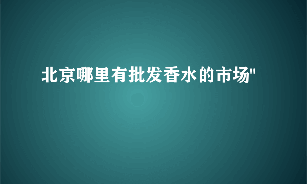 北京哪里有批发香水的市场