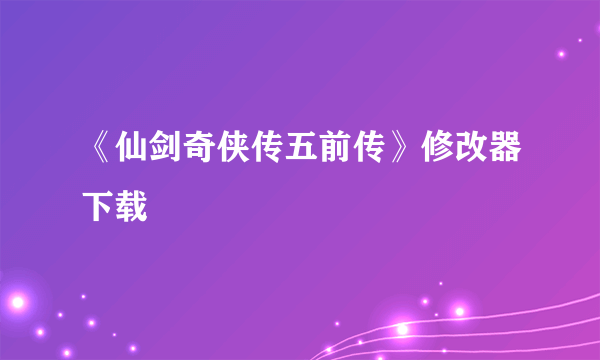 《仙剑奇侠传五前传》修改器下载