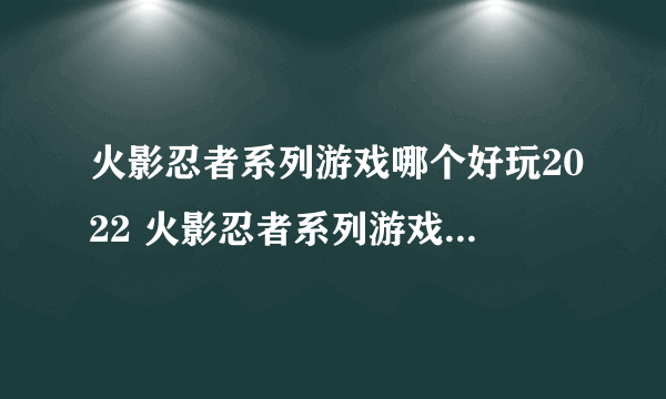 火影忍者系列游戏哪个好玩2022 火影忍者系列游戏推荐下载