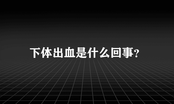 下体出血是什么回事？