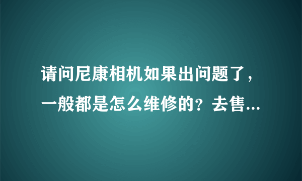 请问尼康相机如果出问题了，一般都是怎么维修的？去售后还是邮寄的？