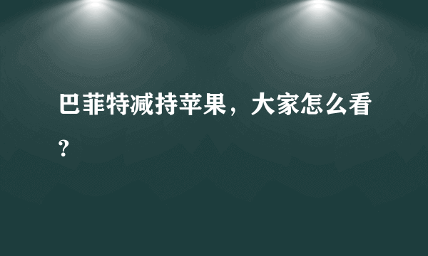 巴菲特减持苹果，大家怎么看？