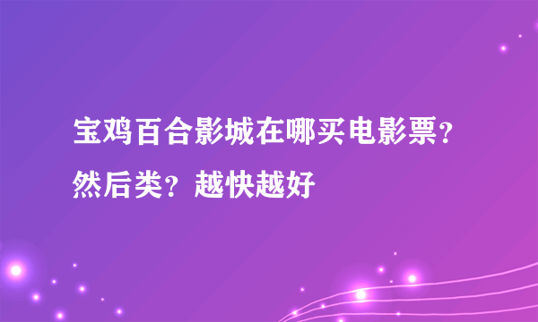 宝鸡百合影城在哪买电影票？然后类？越快越好