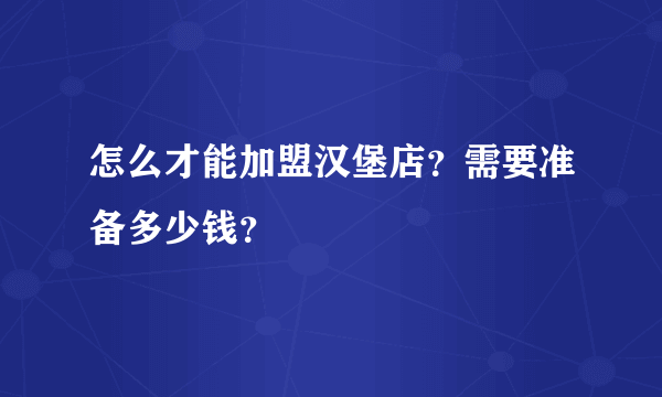 怎么才能加盟汉堡店？需要准备多少钱？