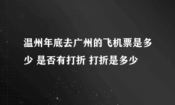 温州年底去广州的飞机票是多少 是否有打折 打折是多少