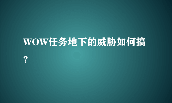 WOW任务地下的威胁如何搞？