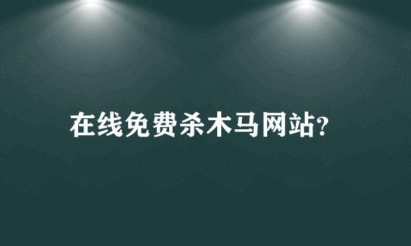 在线免费杀木马网站？