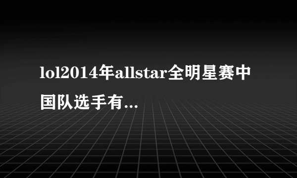 lol2014年allstar全明星赛中国队选手有谁，选手资料