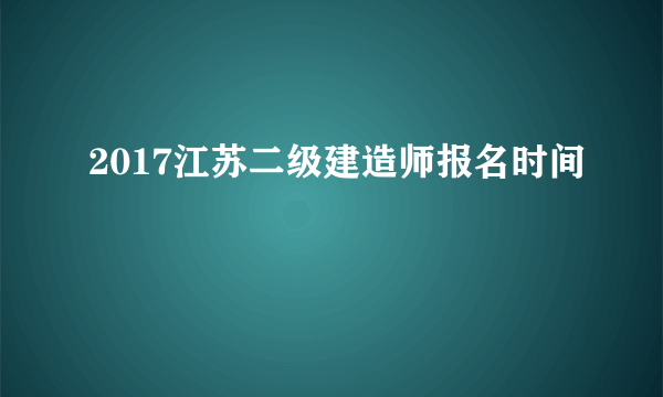 2017江苏二级建造师报名时间