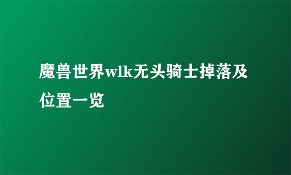 魔兽世界wlk无头骑士掉落及位置一览