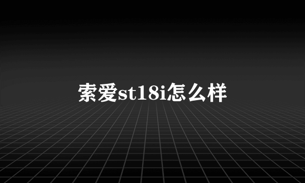 索爱st18i怎么样