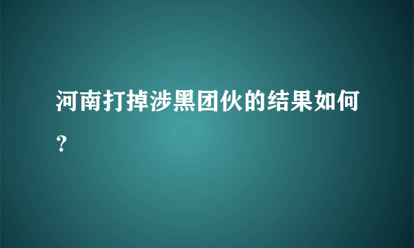 河南打掉涉黑团伙的结果如何？