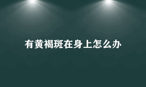 有黄褐斑在身上怎么办