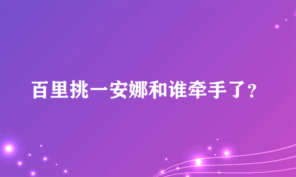 百里挑一安娜和谁牵手了？