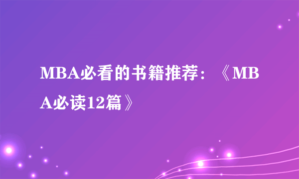 MBA必看的书籍推荐：《MBA必读12篇》