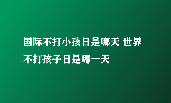 国际不打小孩日是哪天 世界不打孩子日是哪一天