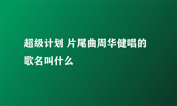 超级计划 片尾曲周华健唱的歌名叫什么