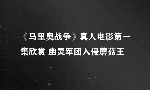 《马里奥战争》真人电影第一集欣赏 幽灵军团入侵蘑菇王