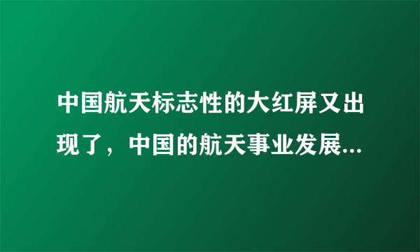 中国航天标志性的大红屏又出现了，中国的航天事业发展前景怎么样？