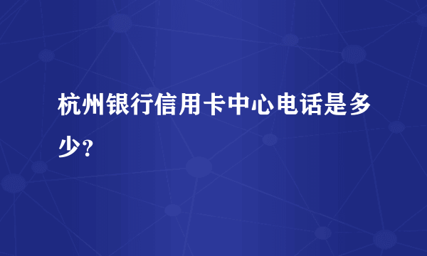 杭州银行信用卡中心电话是多少？