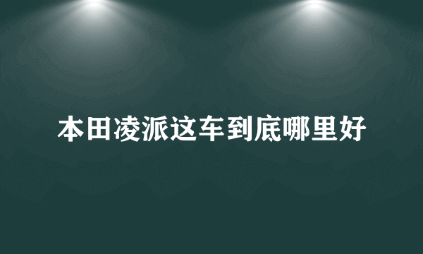 本田凌派这车到底哪里好