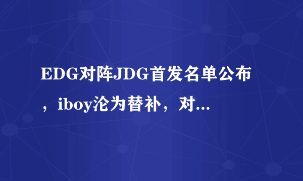 EDG对阵JDG首发名单公布，iboy沦为替补，对此你怎么看？